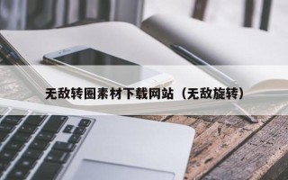 赤壁无敌转圈素材下载网站（无敌旋转）
